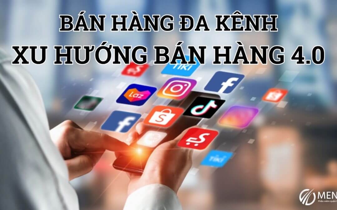 Bán hàng đa kênh là gì? Xu hướng bán hàng hiệu quả nhất hiện nay